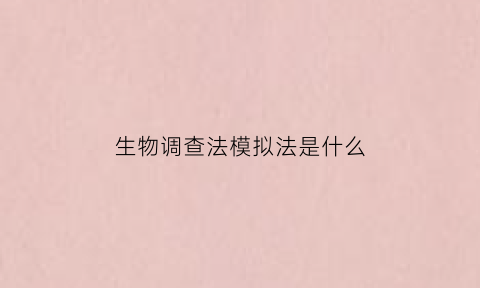 生物调查法模拟法是什么(生物调查的一般方法有哪些)