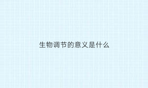 生物调节的意义是什么(生物调节的意义是什么呢)