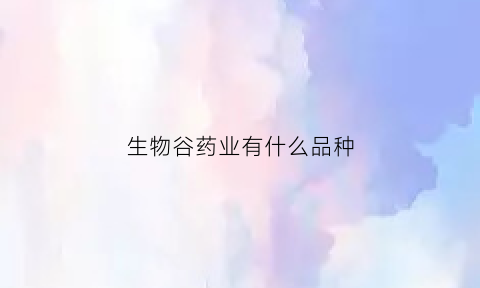生物谷药业有什么品种(生物谷833266今日价格查询)