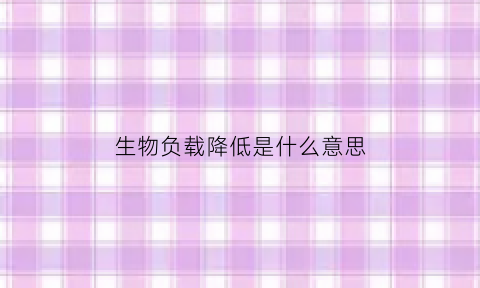 生物负载降低是什么意思(生物负载测试标准)