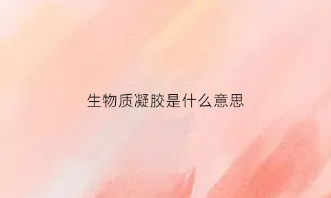 生物质凝胶是什么意思(生物凝胶是什么东西)