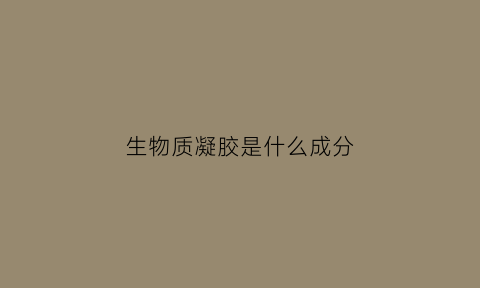 生物质凝胶是什么成分(生物凝胶清洁剂清洁什么用的)