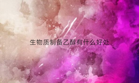 生物质制备乙醇有什么好处(生物质乙醇制备方法原理优缺点)