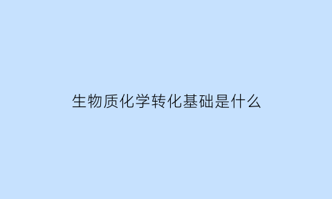 生物质化学转化基础是什么(生物质化学转化主要包括)