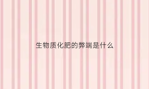 生物质化肥的弊端是什么(生物质肥料是什么)