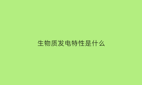 生物质发电特性是什么(生物质发电的特点)