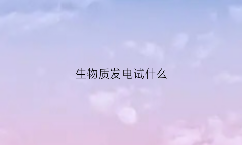 生物质发电试什么(生物质发电的优缺点)