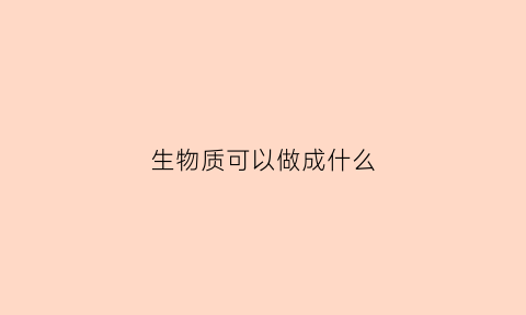 生物质可以做成什么(生物质可以做成什么东西)