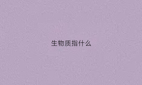 生物质指什么(生物质包括哪几类)