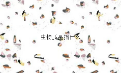 生物质是指什么(生物质指的是)