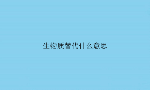 生物质替代什么意思(生物质刷)