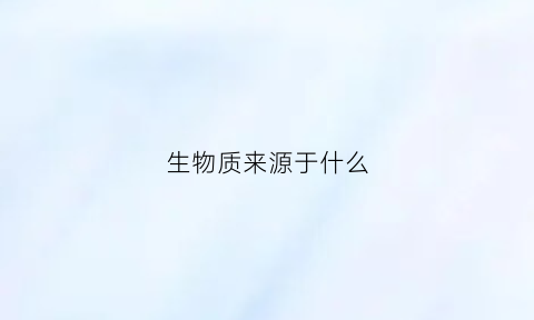 生物质来源于什么(生物质能来源)