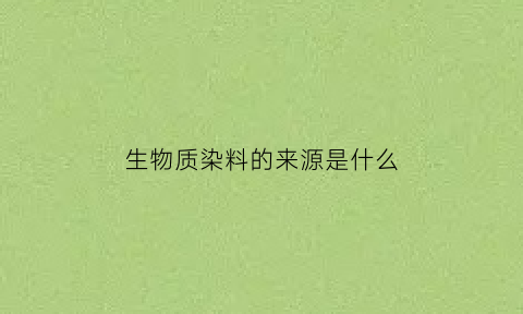 生物质染料的来源是什么(生物染料有哪些)