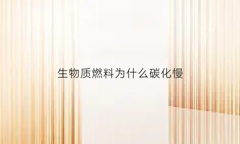 生物质燃料为什么碳化慢(生物质碳化)