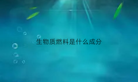 生物质燃料是什么成分(生物质燃料是什么做的)