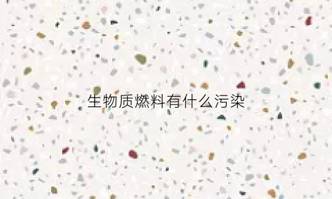 生物质燃料有什么污染