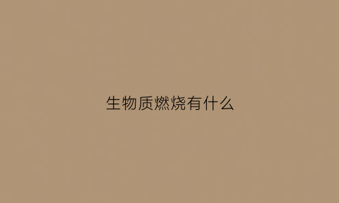 生物质燃烧有什么(生物质燃烧技术及其特点)