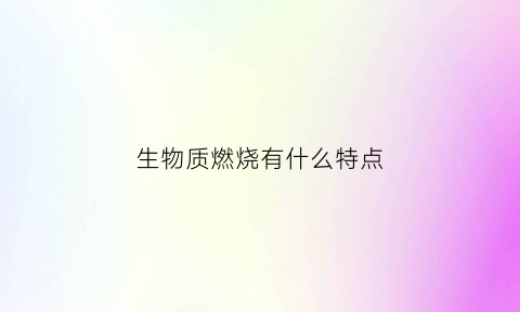 生物质燃烧有什么特点