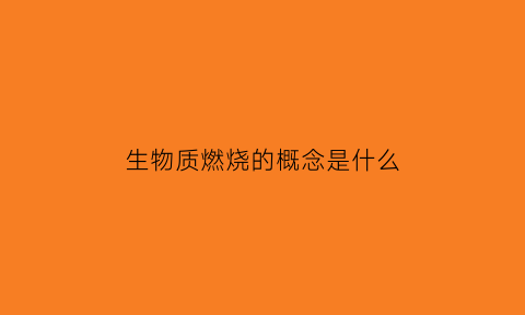 生物质燃烧的概念是什么