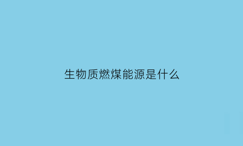 生物质燃煤能源是什么(生物质燃料是干什么用的)