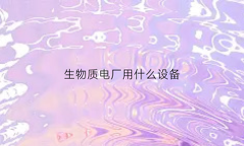 生物质电厂用什么设备