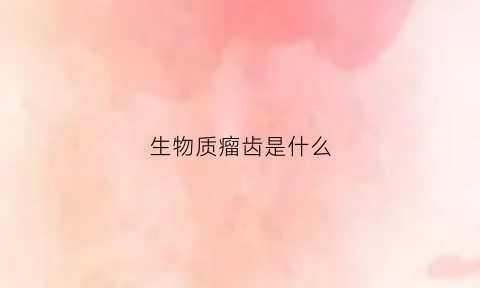 生物质瘤齿是什么(生物刀治疗胶质瘤费用多少)
