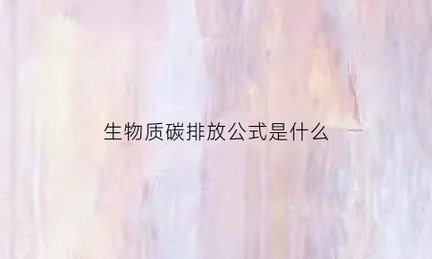 生物质碳排放公式是什么(生物质碳汇)