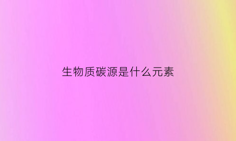 生物质碳源是什么元素