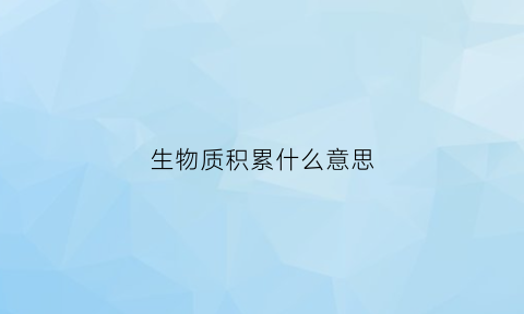 生物质积累什么意思(生物质积累什么意思呀)