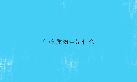 生物质粉尘是什么