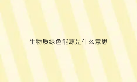 生物质绿色能源是什么意思(生物质绿色能源是什么意思呀)