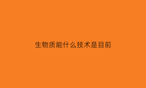 生物质能什么技术是目前
