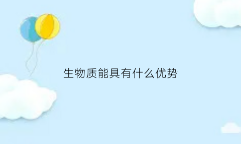 生物质能具有什么优势