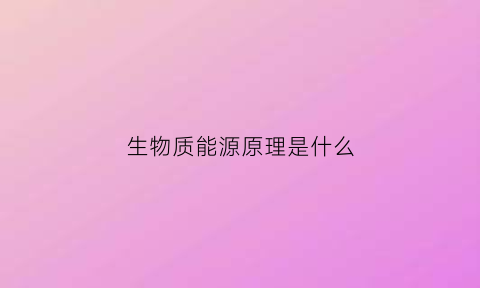 生物质能源原理是什么(生物质能源原理是什么专业学的)
