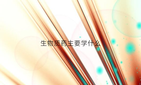 生物质药主要学什么(生物药剂是什么意思)