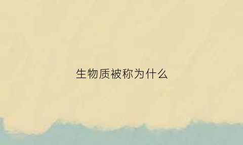生物质被称为什么(生物质被称为什么物质)