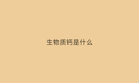 生物质钙是什么(生物钙是什么钙)