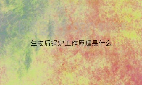 生物质锅炉工作原理是什么(生物质锅炉原理图)