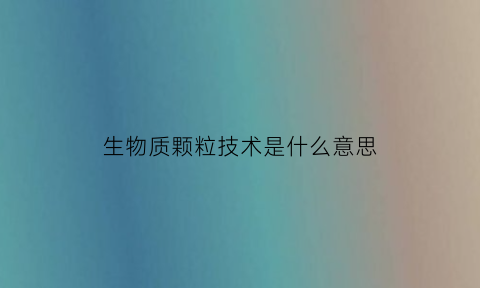 生物质颗粒技术是什么意思