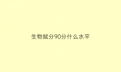 生物赋分90分什么水平(生物赋分100)