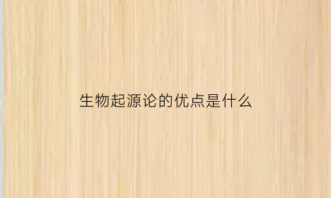 生物起源论的优点是什么(生物起源论的优点是什么意思)