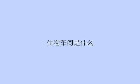 生物车间是什么(生物科技公司车间)