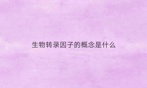 生物转录因子的概念是什么(生物转录模板)