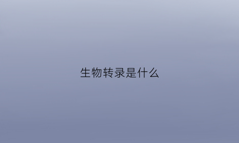 生物转录是什么(生物转录和翻译的过程简图)