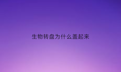 生物转盘为什么盖起来(生物转盘是什么工艺)