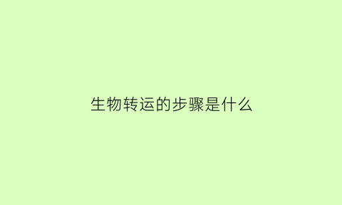 生物转运的步骤是什么