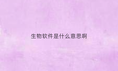 生物软件是什么意思啊(生物软件园)