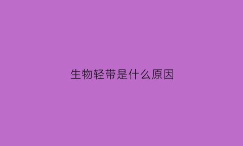 生物轻带是什么原因(生物轻油)