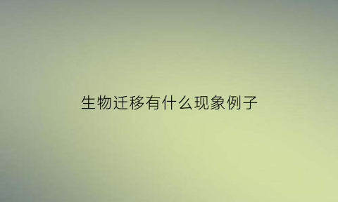 生物迁移有什么现象例子(生物的迁移方式有哪些)