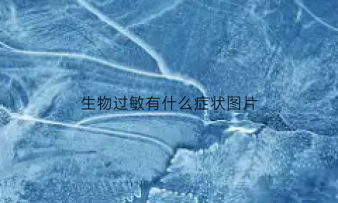生物过敏有什么症状图片(生物过敏是什么意思)